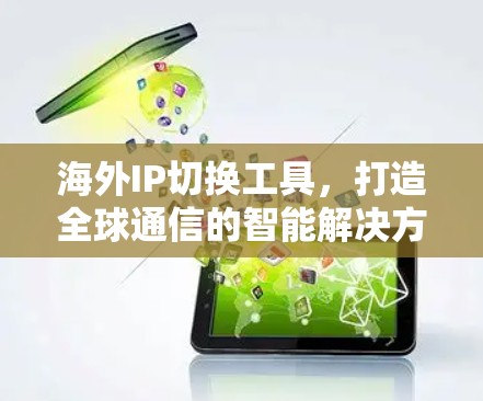 海外IP切换工具,打造全球通信的智能解决方案 海外IP切换工具,打造全球通信的智能解决方案