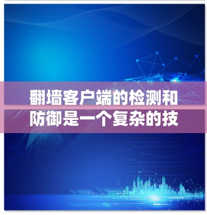 翻墙客户端的检测和防御是一个复杂的技术问题，通常需要结合网络安全和系统管理的知识。以下是一些常见的方法和策略