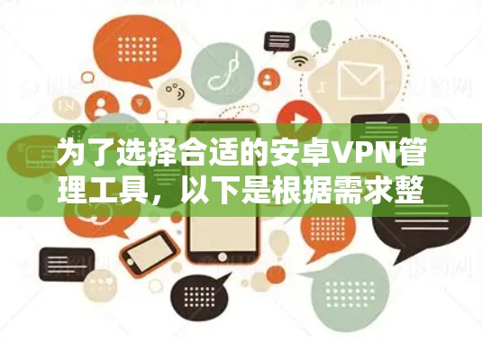 为了选择合适的安卓VPN管理工具，以下是根据需求整理的功能和考虑因素，帮助您做出明智的选择
