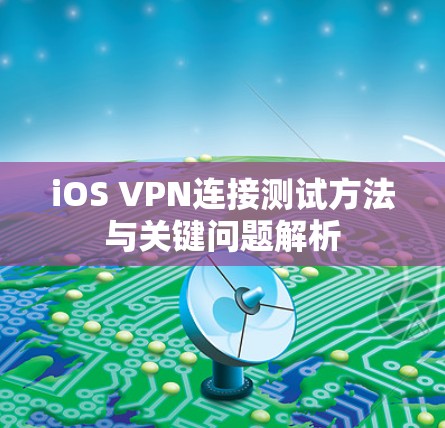 iOS VPN连接测试方法与关键问题解析 iOS VPN连接测试方法与关键问题解析