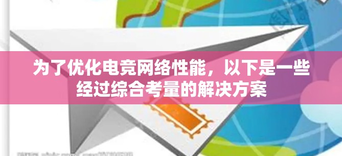 为了优化电竞网络性能,以下是一些经过综合考量的解决方案 为了优化电竞网络性能,以下是一些经过综合考量的解决方案