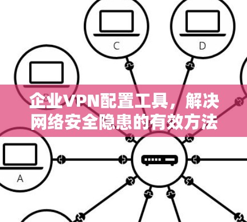 企业VPN配置工具,解决网络安全隐患的有效方法 企业VPN配置工具,解决网络安全隐患的有效方法