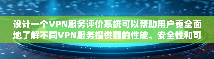设计一个VPN服务评价系统可以帮助用户更全面地了解不同VPN服务提供商的性能、安全性和可靠性。以下是一个可能的评价系统框架和方法 设计一个VPN服务评价系统可以帮助用户更全面地了解不同VPN服务提供商的性能、安全性和可靠性。以下是一个可能的评价系统框架和方法