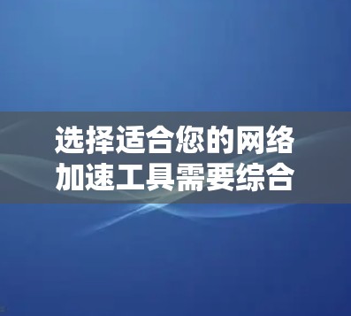 选择适合您的网络加速工具需要综合考虑您的具体需求和使用场景。以下是根据不同用户类型的推荐