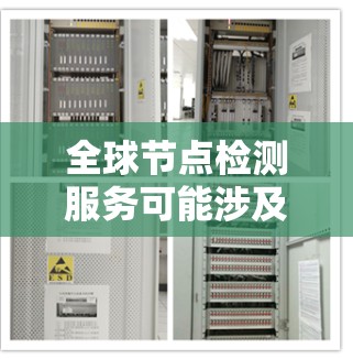 全球节点检测服务可能涉及多个方面，具体取决于您的需求。以下是一些可能的服务类型和功能