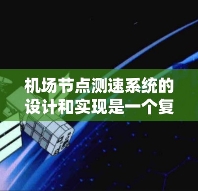 机场节点测速系统的设计和实现是一个复杂的工程任务,涉及多个关键环节和技术要素。以下是一个详细的设计方案,帮助您理解和实施该系统 机场节点测速系统的设计和实现是一个复杂的工程任务,涉及多个关键环节和技术要素。以下是一个详细的设计方案,帮助您理解和实施该系统