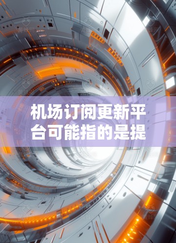 机场订阅更新平台可能指的是提供在机场内使用Wi-Fi或其他服务的订阅平台。以下是一些常见的机场订阅平台和服务