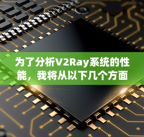 为了分析V2Ray系统的性能，我将从以下几个方面进行深入探讨