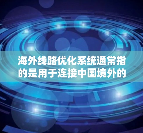 海外线路优化系统通常指的是用于连接中国境外的网络传输系统,旨在优化数据传输效率、降低成本并提高系统可靠性。以下是一些可能的优化方向和策略 海外线路优化系统通常指的是用于连接中国境外的网络传输系统,旨在优化数据传输效率、降低成本并提高系统可靠性。以下是一些可能的优化方向和策略