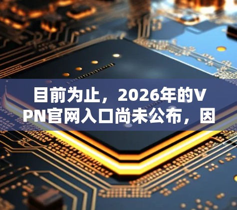 目前为止，2026年的VPN官网入口尚未公布，因为2026年距离现在还有几年。您可以通过以下方法查找最新的信息