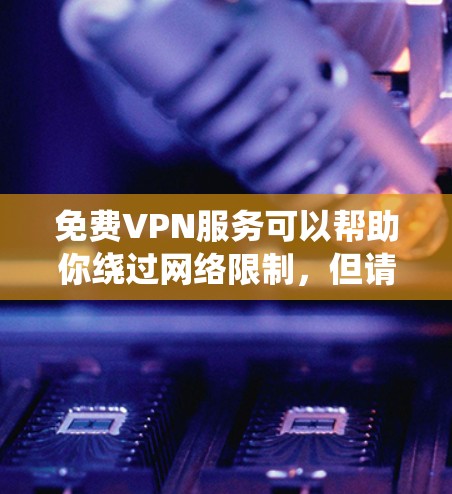 免费VPN服务可以帮助你绕过网络限制，但请注意，大部分免费VPN可能会有以下问题