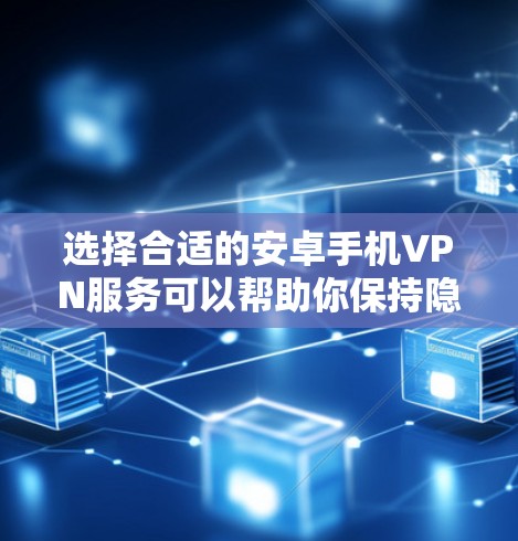 选择合适的安卓手机VPN服务可以帮助你保持隐私、访问受限内容或加速网络。以下是几款推荐的安卓手机VPN服务，根据你的需求和预算进行选择