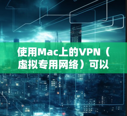 使用Mac上的VPN（虚拟专用网络）可以提供更高的网络安全性和隐私保护，尤其是在公共网络环境下。以下是一些关于Mac VPN使用体验的常见问题和建议