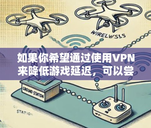 如果你希望通过使用VPN来降低游戏延迟，可以尝试以下方法