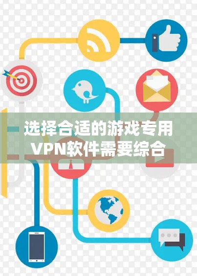 选择合适的游戏专用VPN软件需要综合考虑多个因素,以确保最佳的游戏体验。以下是逐步的选择指南 选择合适的游戏专用VPN软件需要综合考虑多个因素,以确保最佳的游戏体验。以下是逐步的选择指南