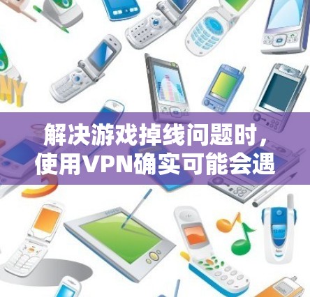 解决游戏掉线问题时,使用VPN确实可能会遇到一些挑战。以下是一步步的解决方案,帮助您顺利地解决游戏掉线问题 解决游戏掉线问题时,使用VPN确实可能会遇到一些挑战。以下是一步步的解决方案,帮助您顺利地解决游戏掉线问题