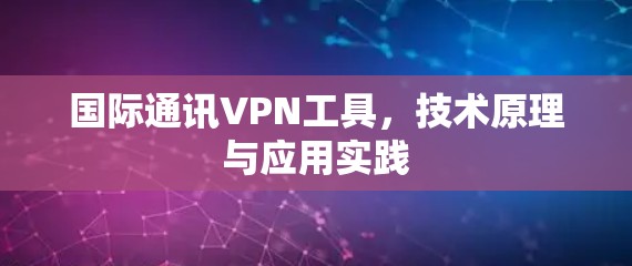国际通讯VPN工具，技术原理与应用实践