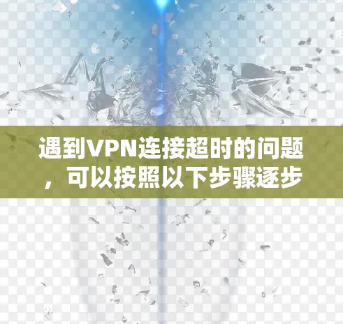 遇到VPN连接超时的问题，可以按照以下步骤逐步排查和解决