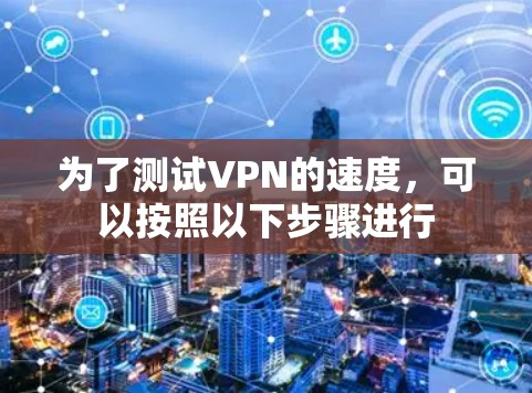 为了测试VPN的速度，可以按照以下步骤进行