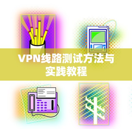VPN线路测试方法与实践教程 VPN线路测试方法与实践教程