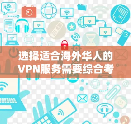 选择适合海外华人的VPN服务需要综合考虑多个因素,以下是一个详细的选择指南 选择适合海外华人的VPN服务需要综合考虑多个因素,以下是一个详细的选择指南