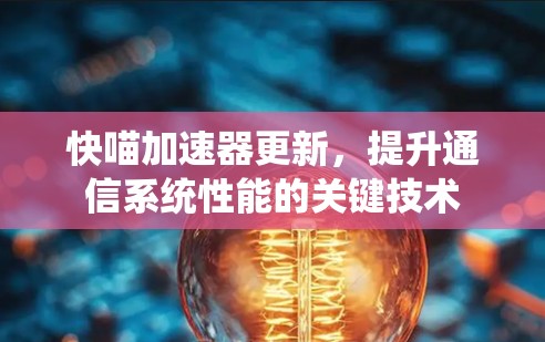 快喵加速器更新,提升通信系统性能的关键技术 快喵加速器更新,提升通信系统性能的关键技术