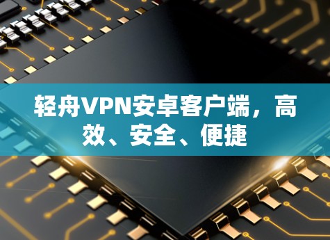 轻舟VPN安卓客户端,高效、安全、便捷 轻舟VPN安卓客户端,高效、安全、便捷