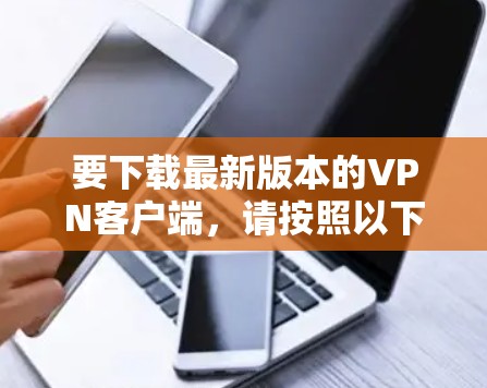 要下载最新版本的VPN客户端,请按照以下步骤操作 要下载最新版本的VPN客户端,请按照以下步骤操作