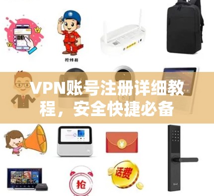 VPN账号注册详细教程,安全快捷必备 VPN账号注册详细教程,安全快捷必备