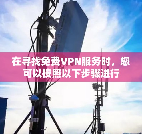 在寻找免费VPN服务时，您可以按照以下步骤进行