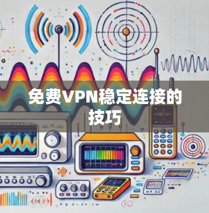 免费VPN稳定连接的技巧 免费VPN稳定连接的技巧