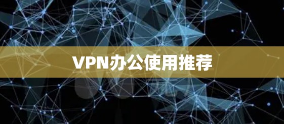 VPN办公使用推荐 VPN办公使用推荐