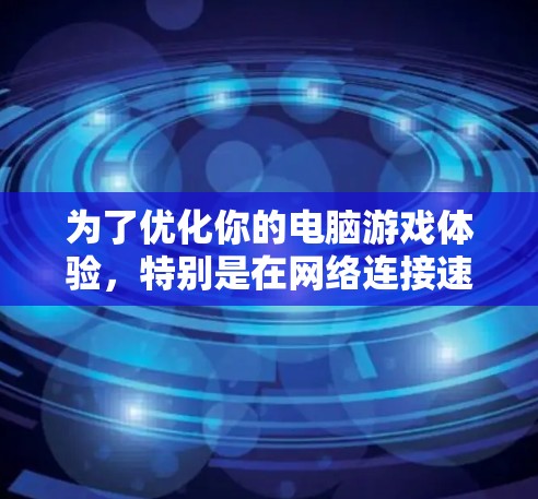 为了优化你的电脑游戏体验，特别是在网络连接速度较慢的情况下，可以考虑使用VPN加速器。以下是分步骤的解决方案