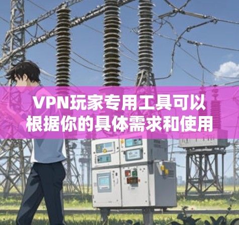 VPN玩家专用工具可以根据你的具体需求和使用场景有不同的选择。以下是一些常见的VPN工具和解决方案，供你参考