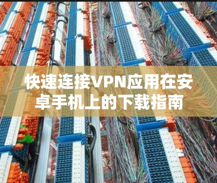 快速连接VPN应用在安卓手机上的下载指南