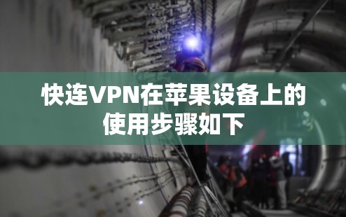 快连VPN在苹果设备上的使用步骤如下 快连VPN在苹果设备上的使用步骤如下