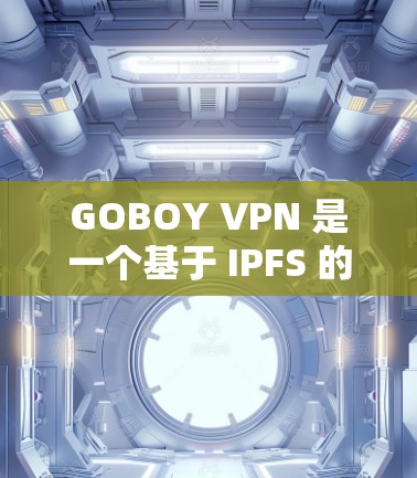 GOBOY VPN 是一个基于 IPFS 的去中心化 VPN 服务,旨在提供匿名和安全的网络连接。以下是关于 GOBOY VPN 速度的分析 GOBOY VPN 是一个基于 IPFS 的去中心化 VPN 服务,旨在提供匿名和安全的网络连接。以下是关于 GOBOY VPN 速度的分析