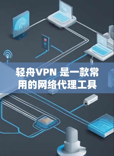 轻舟VPN 是一款常用的网络代理工具,能够帮助用户绕过网络限制,访问受限的网站或服务。以下是使用轻舟VPN客户端的一些基本步骤和注意事项 轻舟VPN 是一款常用的网络代理工具,能够帮助用户绕过网络限制,访问受限的网站或服务。以下是使用轻舟VPN客户端的一些基本步骤和注意事项