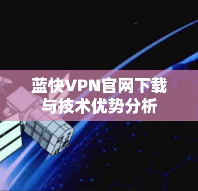 蓝快VPN官网下载与技术优势分析 蓝快VPN官网下载与技术优势分析