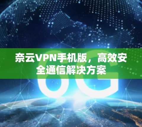 奈云VPN手机版，高效安全通信解决方案