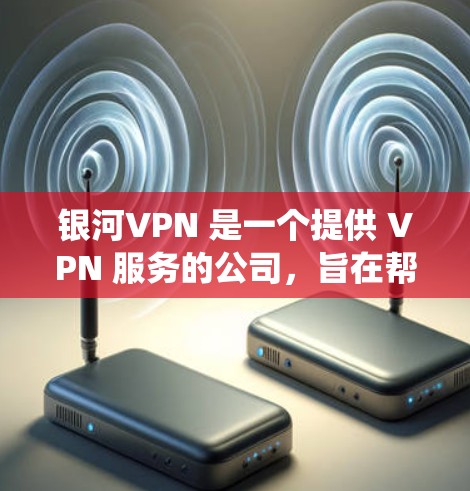 银河VPN 是一个提供 VPN 服务的公司,旨在帮助用户保护隐私、绕过网络限制和加密连接。以下是关于银河VPN 电脑版的一些关键信息和步骤 银河VPN 是一个提供 VPN 服务的公司,旨在帮助用户保护隐私、绕过网络限制和加密连接。以下是关于银河VPN 电脑版的一些关键信息和步骤