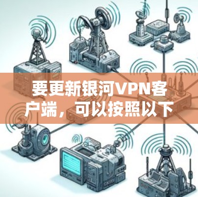 要更新银河VPN客户端，可以按照以下步骤操作