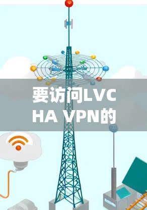 要访问LVCHA VPN的官网入口，您可以按照以下步骤操作