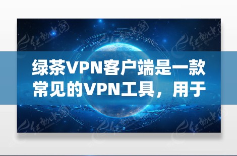 绿茶VPN客户端是一款常见的VPN工具，用于保护用户的网络隐私和安全，帮助用户绕过网络限制，访问受限制的网站或内容。以下是一些关于绿茶VPN客户端的常见信息和可能的疑问