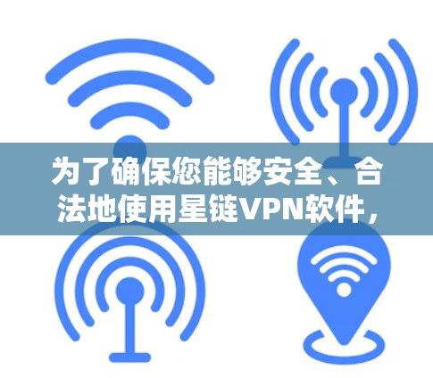 为了确保您能够安全、合法地使用星链VPN软件,并做出明智的决定,以下是逐步指南 为了确保您能够安全、合法地使用星链VPN软件,并做出明智的决定,以下是逐步指南