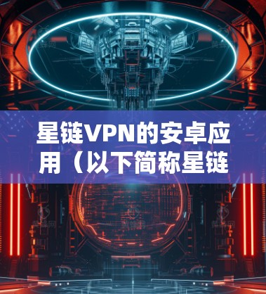 星链VPN的安卓应用(以下简称星链VPN安卓)是一个提供安全网络连接的解决方案,旨在保护用户隐私并允许访问受限的网络资源。以下是对星链VPN安卓应用的详细分析 星链VPN的安卓应用(以下简称星链VPN安卓)是一个提供安全网络连接的解决方案,旨在保护用户隐私并允许访问受限的网络资源。以下是对星链VPN安卓应用的详细分析