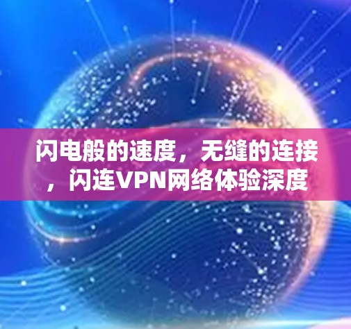 闪电般的速度，无缝的连接，闪连VPN网络体验深度分析