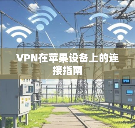 VPN在苹果设备上的连接指南 VPN在苹果设备上的连接指南