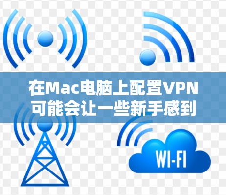 在Mac电脑上配置VPN可能会让一些新手感到困惑，但实际上并不是很难。以下是配置VPN在Mac电脑上的详细步骤
