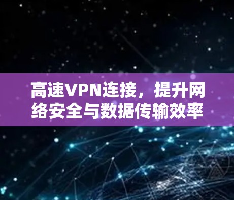 高速VPN连接，提升网络安全与数据传输效率的关键